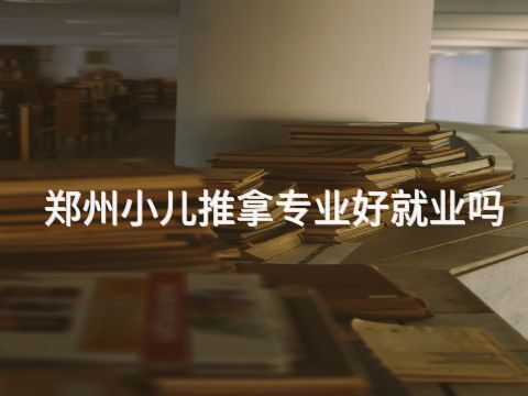 鄭州小兒推拿專業(yè)好就業(yè)嗎