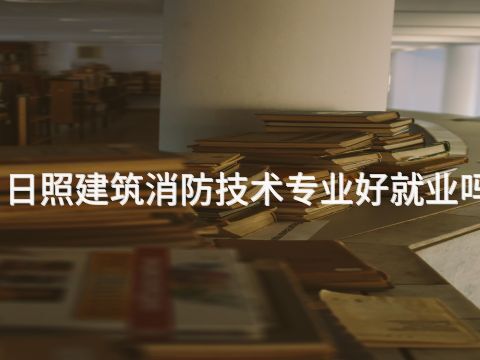 日照建筑消防技术专业好就业吗(图1) 日照建筑消防技术专业好就业吗(图1)