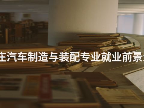 石家庄汽车制造与装配专业就业前景怎么样