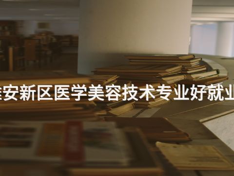 雄安新区医学美容技术专业好就业吗