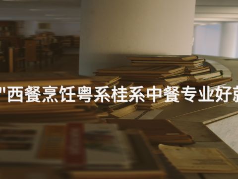 山西"西餐烹饪粤系桂系中餐专业好就业吗(图1) 山西"西餐烹饪粤系桂系中餐专业好就业吗(图1)