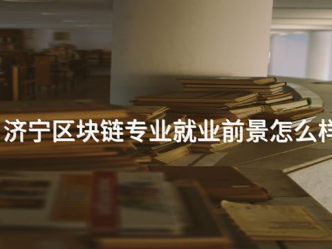 济宁区块链专业就业前景怎么样