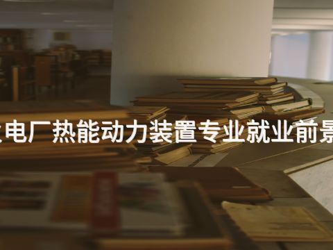 威海火電廠熱能動力裝置專業就業前景怎么樣(圖1) 威海火電廠熱能動力裝置專業就業前景怎么樣(圖1)