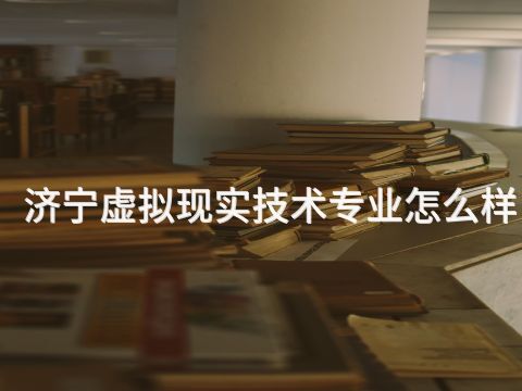 济宁虚拟现实技术专业怎么样