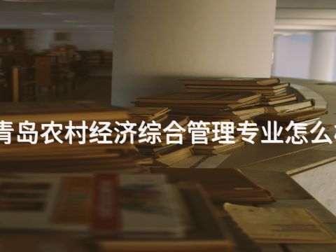 青岛农村经济综合管理专业怎么样(图1) 青岛农村经济综合管理专业怎么样(图1)