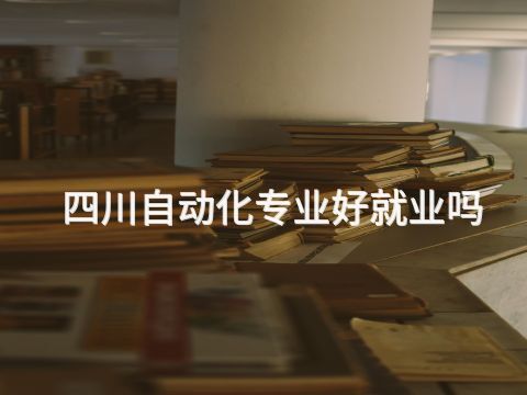 四川自動(dòng)化專業(yè)好就業(yè)嗎