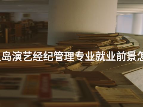 秦皇岛演艺经纪管理专业就业前景怎么样