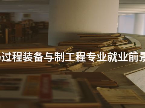 秦皇岛过程装备与制工程专业就业前景怎么样