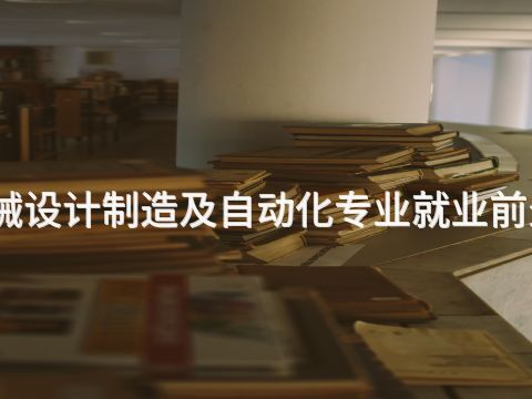 貴陽機械設計制造及自動化專業就業前景怎么樣