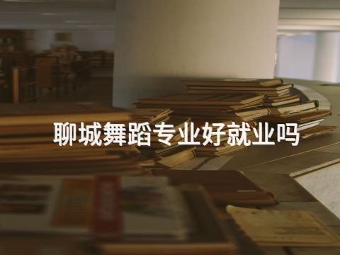 聊城舞蹈专业好就业吗