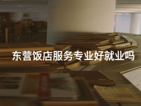 东营饭店服务专业好就业吗