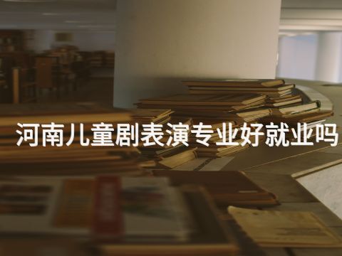 河南儿童剧表演专业好就业吗