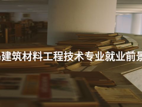 秦皇岛建筑材料工程技术专业就业前景怎么样(图1) 秦皇岛建筑材料工程技术专业就业前景怎么样(图1)