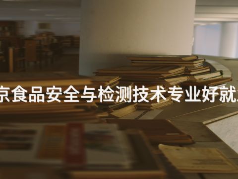 北京食品安全与检测技术专业好就业吗(图1)