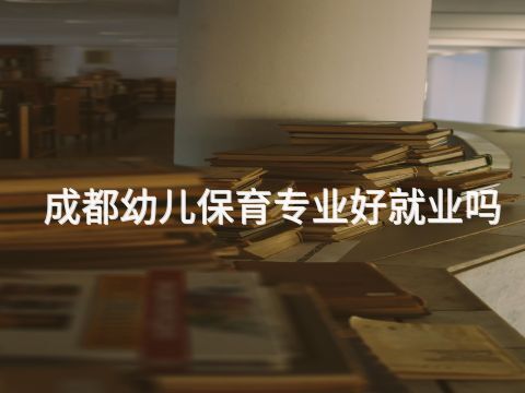 成都幼儿保育专业好就业吗