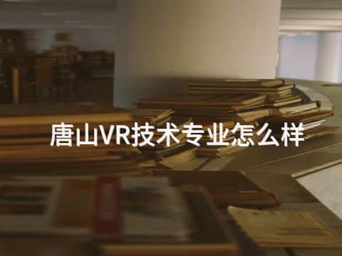 唐山VR技术专业怎么样