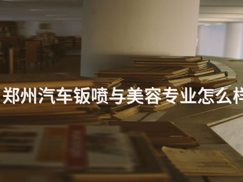 郑州汽车钣喷与美容专业怎么样