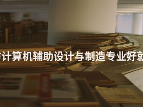 廊坊计算机辅助设计与制造专业好就业吗