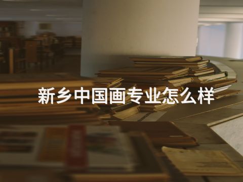 新乡中国画专业怎么样