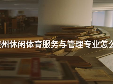 德州休闲体育服务与管理专业怎么样(图1) 德州休闲体育服务与管理专业怎么样(图1)