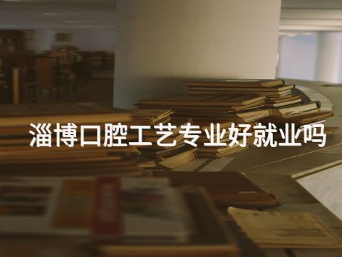 淄博口腔工艺专业好就业吗(图1) 淄博口腔工艺专业好就业吗(图1)