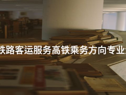 北京铁路客运服务高铁乘务方向专业怎么样