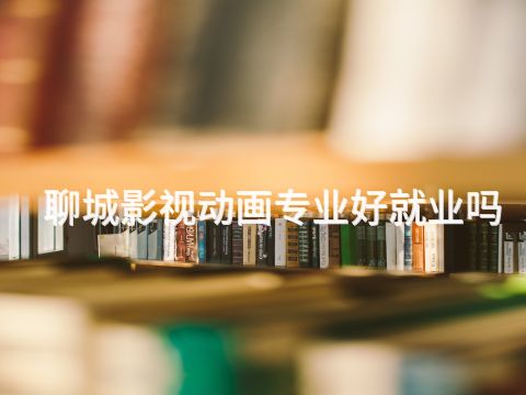 聊城影视动画专业好就业吗