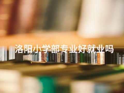 洛阳小学部专业好就业吗(图1) 洛阳小学部专业好就业吗(图1)