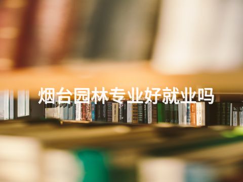 烟台园林专业好就业吗