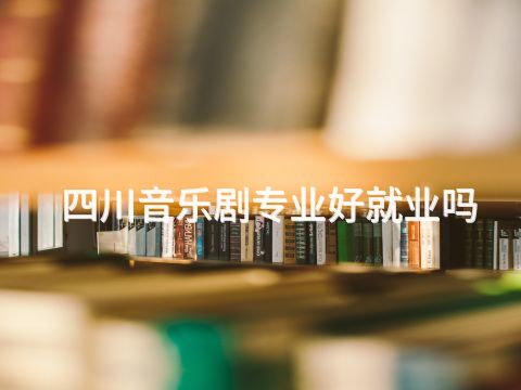 四川音乐剧专业好就业吗(图1) 四川音乐剧专业好就业吗(图1)