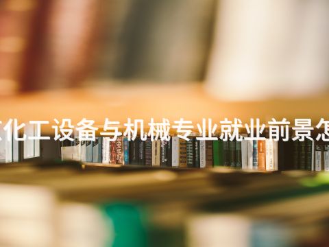 北京化工设备与机械专业就业前景怎么样