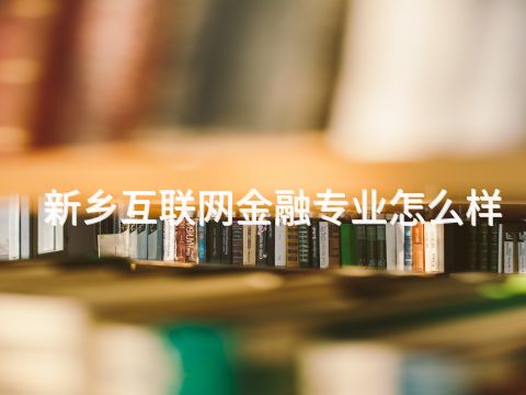 新鄉互聯網金融專業怎么樣(圖1) 新鄉互聯網金融專業怎么樣(圖1)