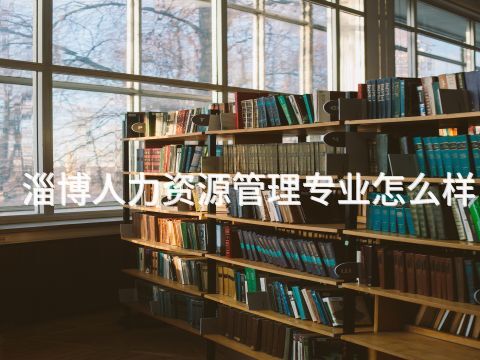淄博人力资源管理专业怎么样(图1) 淄博人力资源管理专业怎么样(图1)