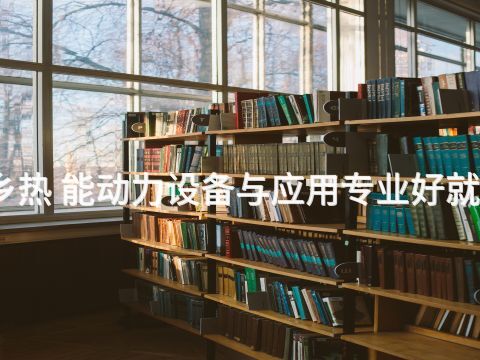 新乡热 能动力设备与应用专业好就业吗(图1) 新乡热 能动力设备与应用专业好就业吗(图1)