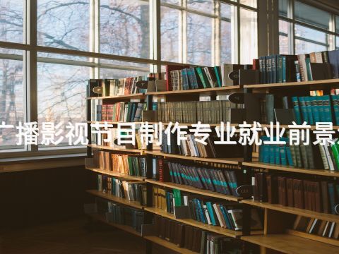 聊城广播影视节目制作专业就业前景怎么样