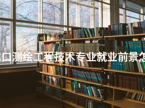 张家口测绘工程技术专业就业前景怎么样