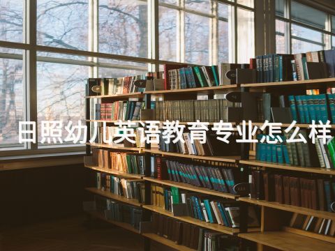 日照幼儿英语教育专业怎么样(图1) 日照幼儿英语教育专业怎么样(图1)
