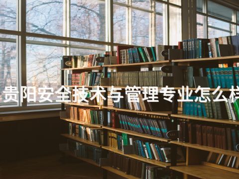 貴陽安全技術與管理專業怎么樣