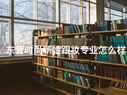 东营时尚新娘跟妆专业怎么样