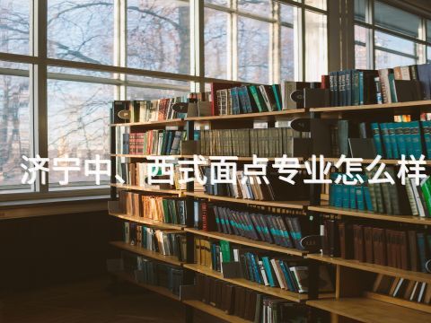 济宁中、西式面点专业怎么样(图1) 济宁中、西式面点专业怎么样(图1)