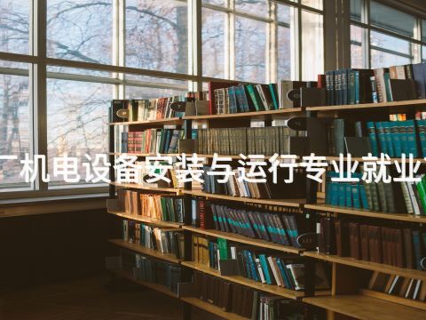 保定水电厂机电设备安装与运行专业就业前景怎么样