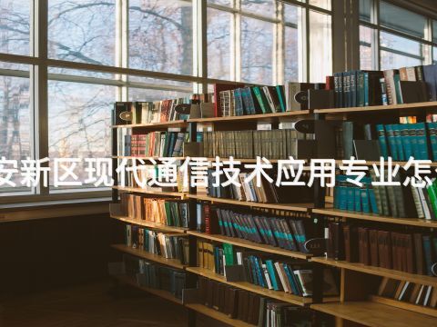 雄安新区现代通信技术应用专业怎么样(图1) 雄安新区现代通信技术应用专业怎么样(图1)