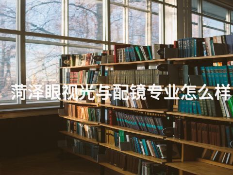 菏泽眼视光与配镜专业怎么样(图1)
