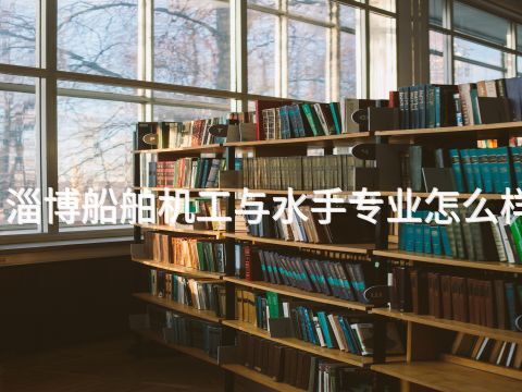 淄博船舶机工与水手专业怎么样