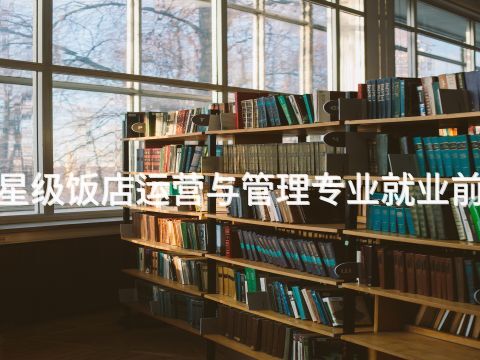 菏泽"高星级饭店运营与管理专业就业前景怎么样(图1) 菏泽"高星级饭店运营与管理专业就业前景怎么样(图1)