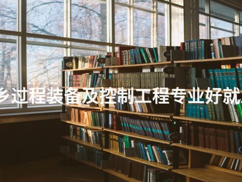 新乡过程装备及控制工程专业好就业吗