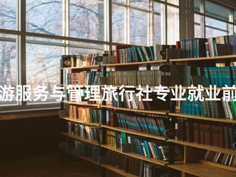 山西"旅游服务与管理旅行社专业就业前景怎么样