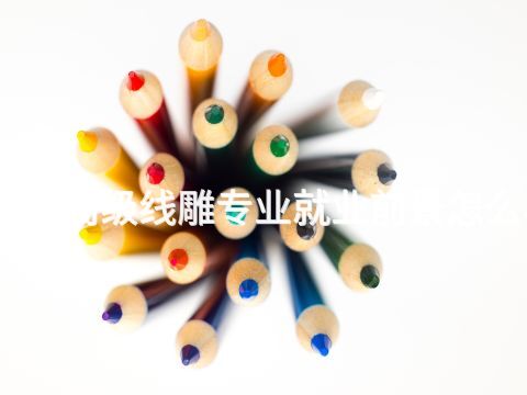 山西高级线雕专业就业前景怎么样(图1)