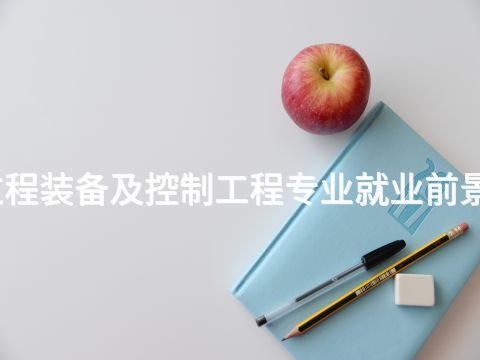 邢台过程装备及控制工程专业就业前景怎么样