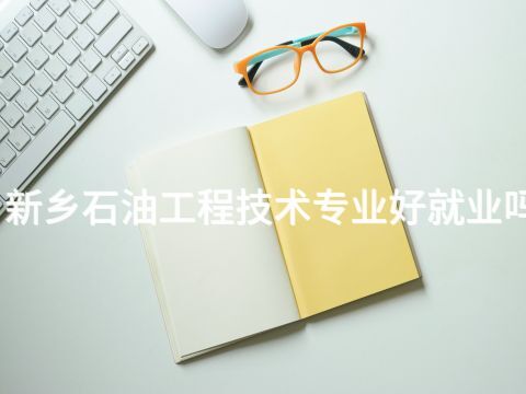 新乡石油工程技术专业好就业吗